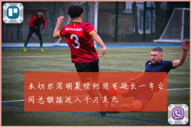 米切尔若明夏续约将可延长一年合同总额接近八千万美元