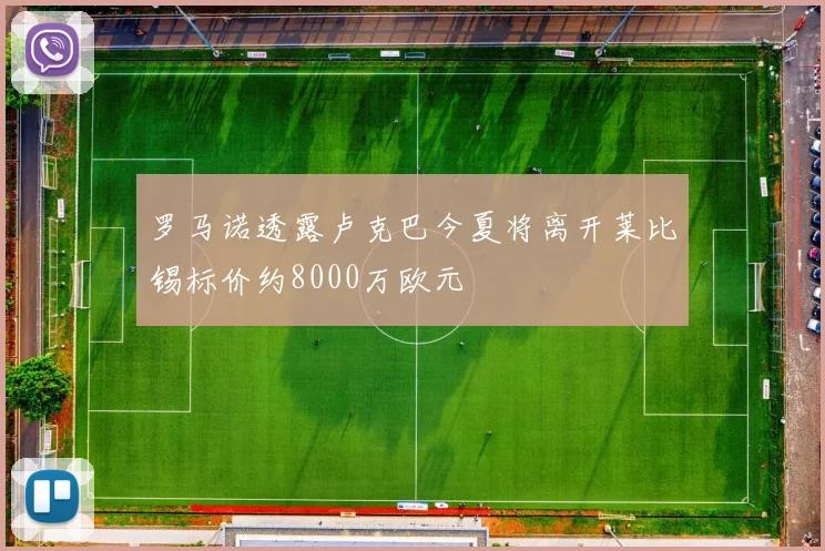 罗马诺透露卢克巴今夏将离开莱比锡标价约8000万欧元