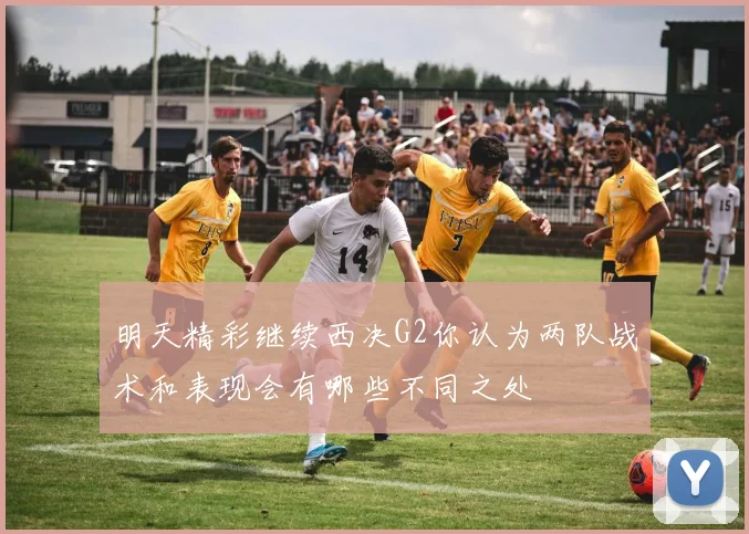 明天精彩继续西决G2你认为两队战术和表现会有哪些不同之处