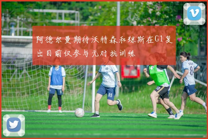 阿德尔曼期待沃特森和琼斯在G1复出目前仅参与无对抗训练