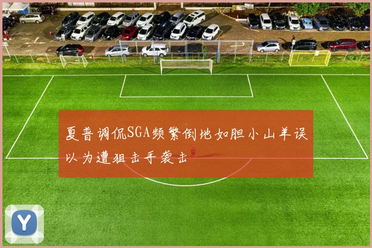 夏普调侃SGA频繁倒地如胆小山羊误以为遭狙击手袭击