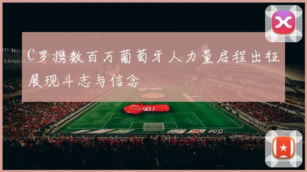 C罗携数百万葡萄牙人力量启程出征展现斗志与信念