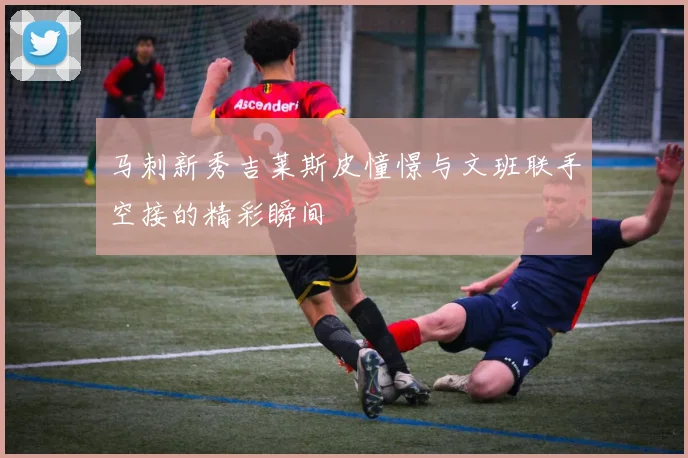 马刺新秀吉莱斯皮憧憬与文班联手空接的精彩瞬间