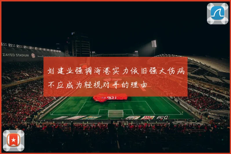 刘建业强调海港实力依旧强大伤病不应成为轻视对手的理由