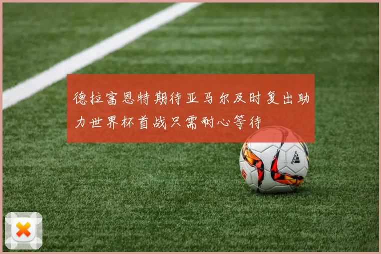 德拉富恩特期待亚马尔及时复出助力世界杯首战只需耐心等待