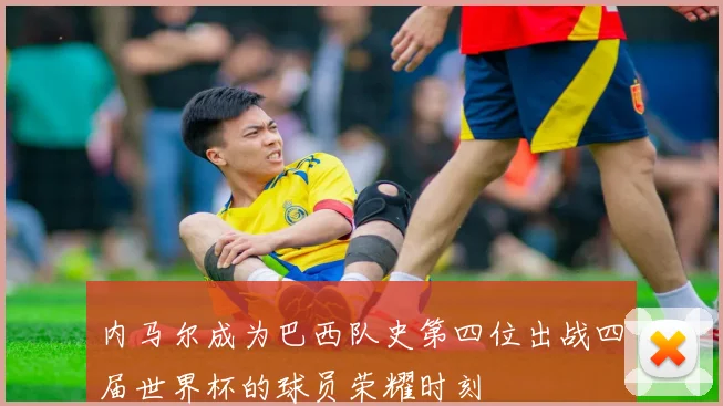 内马尔成为巴西队史第四位出战四届世界杯的球员荣耀时刻