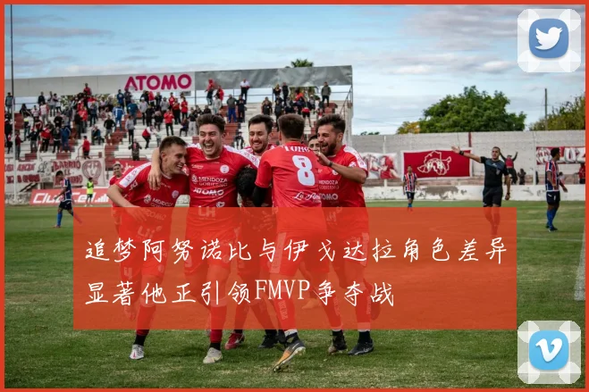 追梦阿努诺比与伊戈达拉角色差异显著他正引领FMVP争夺战