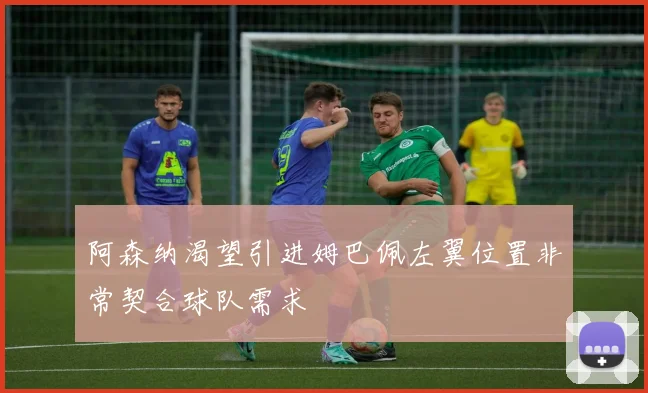 阿森纳渴望引进姆巴佩左翼位置非常契合球队需求