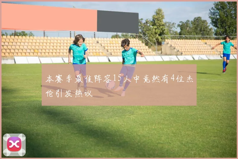 本赛季最佳阵容15人中竟然有4位杰伦引发热议